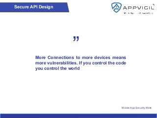 Mobile App Security Meet
More Connections to more devices means
more vulnerabilities. If you control the code
you control the world
”
Secure API Design
 