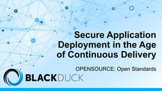 Secure Application
Deployment in the Age
of Continuous Delivery
OPENSOURCE: Open Standards
 
