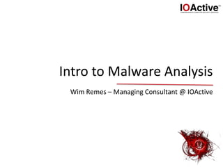 Intro to Malware Analysis
Wim Remes – Managing Consultant @ IOActive
 