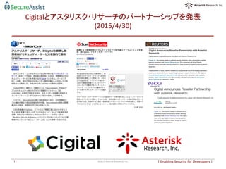 Cigitalとアスタリスク・リサーチのパートナーシップを発表
(2015/4/30)	
|	
  Enabling	
  Security	
  for	
  Developers	
  |	
  	
©2015	
  Asterisk	
  Research,	
  Inc.	
11	
 