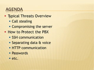 AGENDA
§  Typical Threats Overview
§  Call stealing
§  Compromising the server
§  How to Protect the PBX
§  SSH communication
§  Separating data & voice
§  HTTP communication
§  Passwords
§  etc.
 