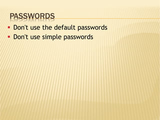 PASSWORDS
§  Don't use the default passwords
§  Don't use simple passwords
 
