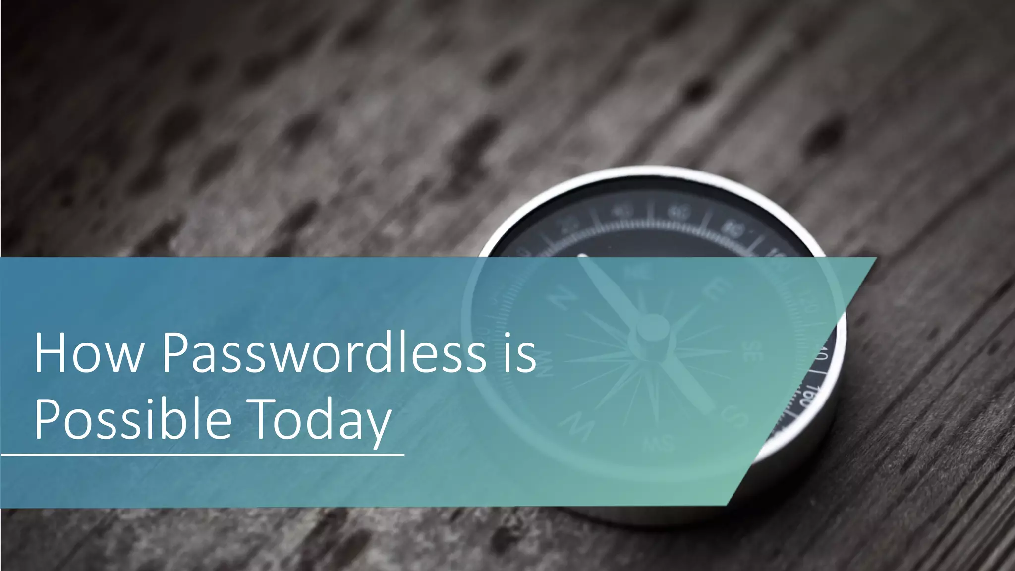 How	
  Passwordless is	
  
Possible	
  Today
 