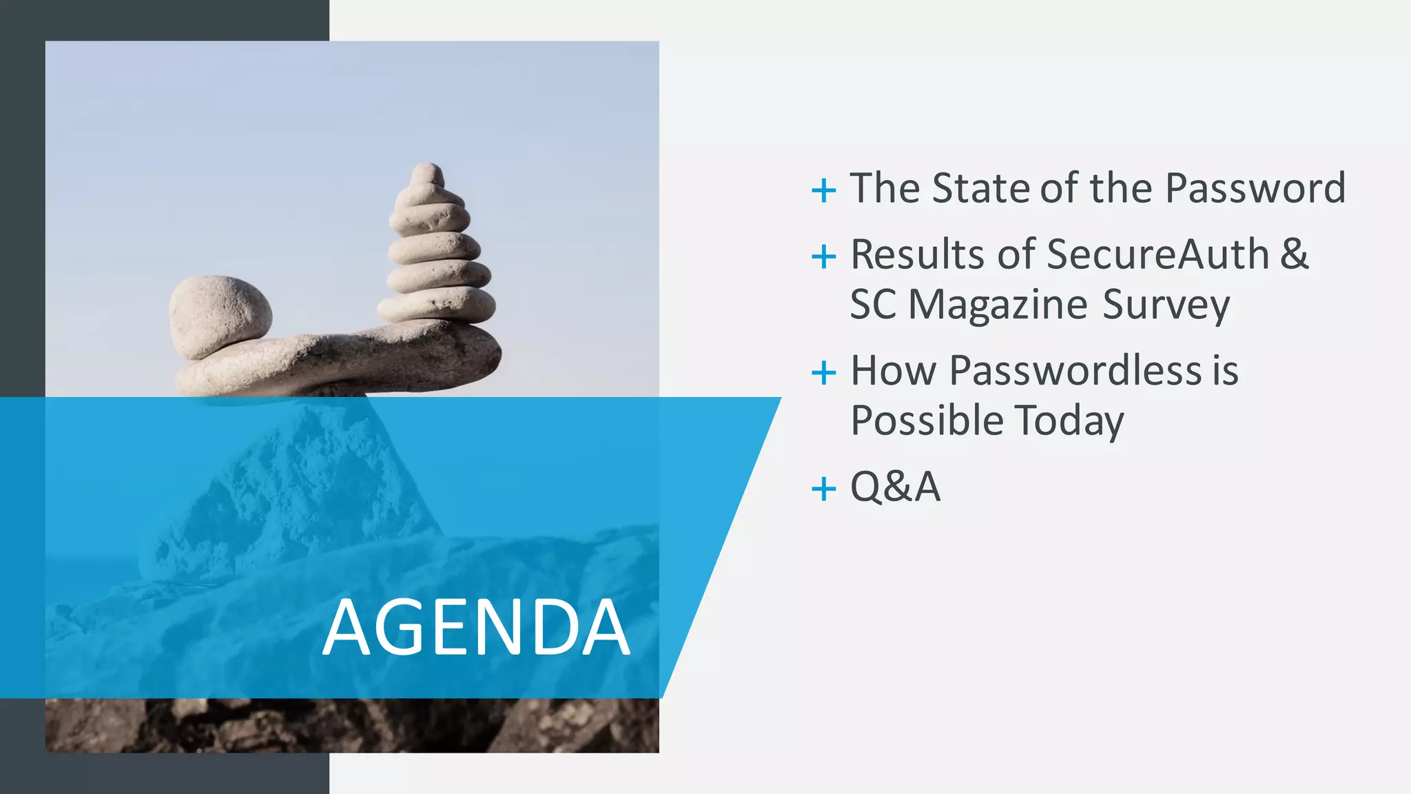 AGENDA
+ The	
  State	
  of	
  the	
  Password
+ Results	
  of	
  SecureAuth	
  &	
  
SC	
  Magazine	
  Survey
+ How	
  Passwordless is	
  
Possible	
  Today
+ Q&A
 