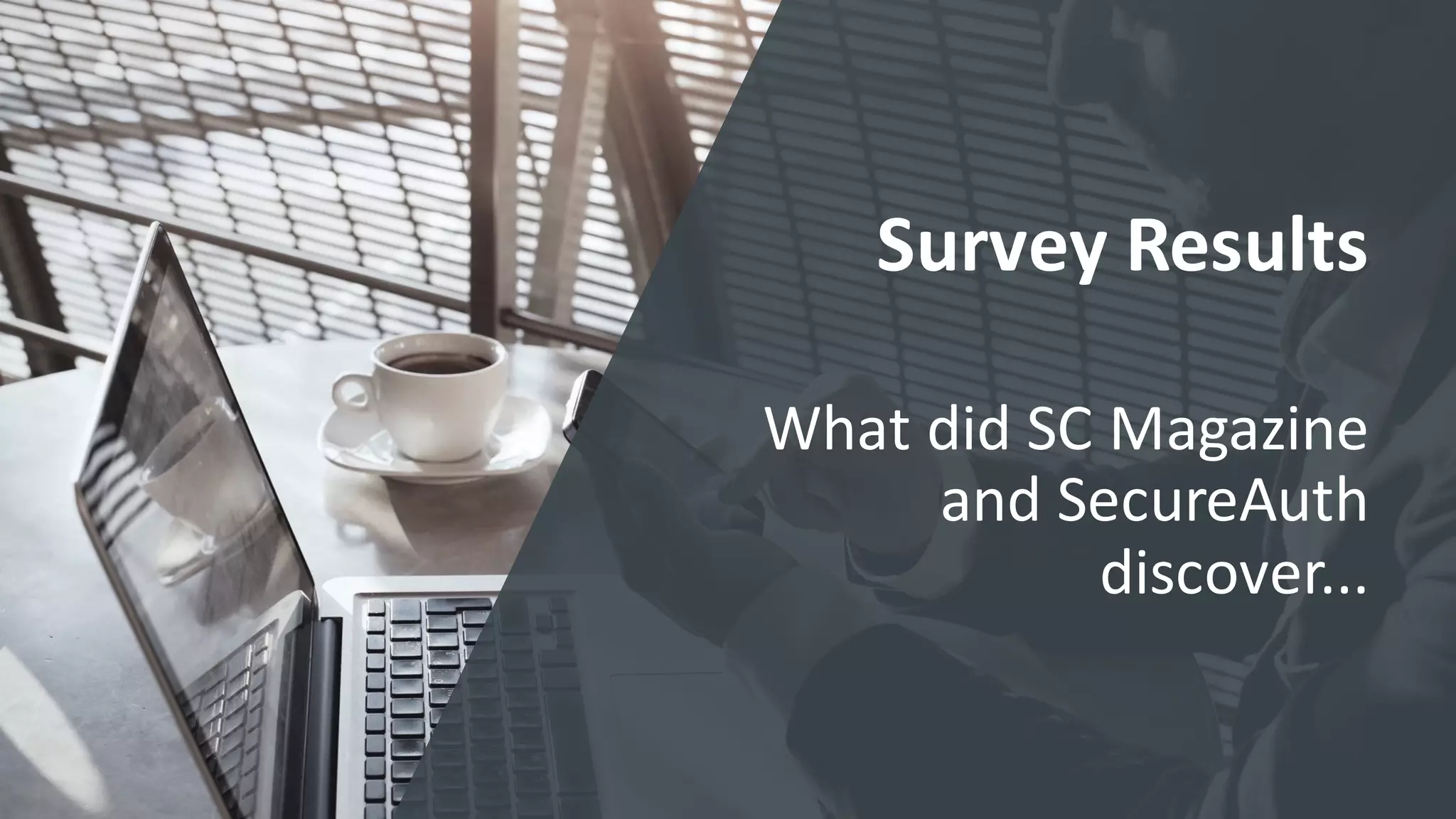 Survey	
  Results
What	
  did	
  SC	
  Magazine	
  
and	
  SecureAuth	
  
discover...
 