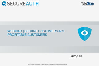 ©2013 TeleSign Incorporated. All rights reserved. All material in this presentation is confidential.
WEBINAR | SECURE CUSTOMERS ARE
PROFITABLE CUSTOMERS
04/30/2014
 