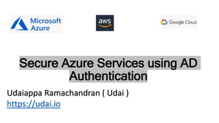 Secure Azure Services using AD
Authentication
Udaiappa Ramachandran ( Udai )
https://udai.io
 