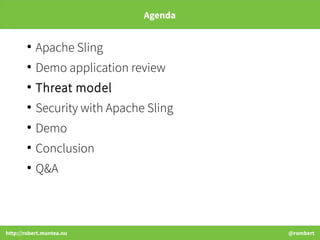 http://robert.muntea.nu @rombert
Agenda
●
Apache Sling
●
Demo application review
●
Threat model
●
Security with Apache Sli...