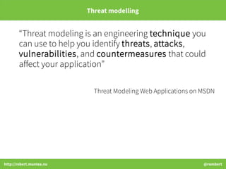 http://robert.muntea.nu @rombert
Threat modelling
“Threat modeling is an engineering technique you
can use to help you ide...
