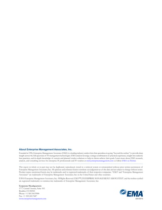 About Enterprise Management Associates, Inc.
Founded in 1996, Enterprise Management Associates (EMA) is a leading industry analyst firm that specializes in going “beyond the surface” to provide deep
insight across the full spectrum of IT management technologies. EMA analysts leverage a unique combination of practical experience, insight into industry
best practices, and in-depth knowledge of current and planned vendor solutions to help its clients achieve their goals. Learn more about EMA research,
analysis, and consulting services for enterprise IT professionals and IT vendors at www.enterprisemanagement.com or follow EMA on Twitter.

This report in whole or in part may not be duplicated, reproduced, stored in a retrieval system or retransmitted without prior written permission of
Enterprise Management Associates, Inc. All opinions and estimates herein constitute our judgement as of this date and are subject to change without notice.
Product names mentioned herein may be trademarks and/or registered trademarks of their respective companies. “EMA” and “Enterprise Management
Associates” are trademarks of Enterprise Management Associates, Inc. in the United States and other countries.
©2010 Enterprise Management Associates, Inc. All Rights Reserved. EMA™, ENTERPRISE MANAGEMENT ASSOCIATES®, and the mobius symbol
are registered trademarks or common-law trademarks of Enterprise Management Associates, Inc.

Corporate Headquarters:
5777 Central Avenue, Suite 105
Boulder, CO 80301
Phone: +1 303.543.9500
Fax: +1 303.543.7687
www.enterprisemanagement.com                                                                                                                     2034.030110
 