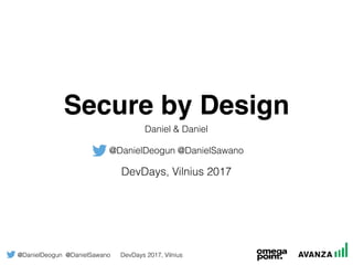@DanielDeogun @DanielSawano DevDays 2017, Vilnius
Secure by Design
Daniel & Daniel 
@DanielDeogun @DanielSawano
DevDays, Vilnius 2017
 