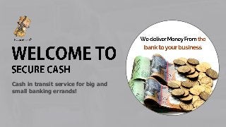 Cash in transit service for big and
small banking errands!
 