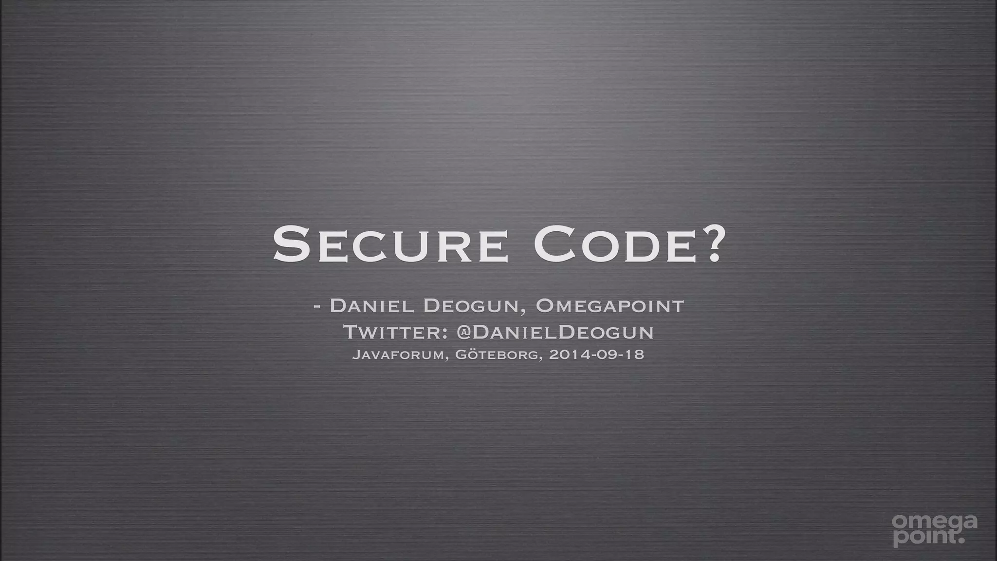 Secure Code? 
- Daniel Deogun, Omegapoint 
Twitter: @DanielDeogun 
Javaforum, Göteborg, 2014-09-18 
 