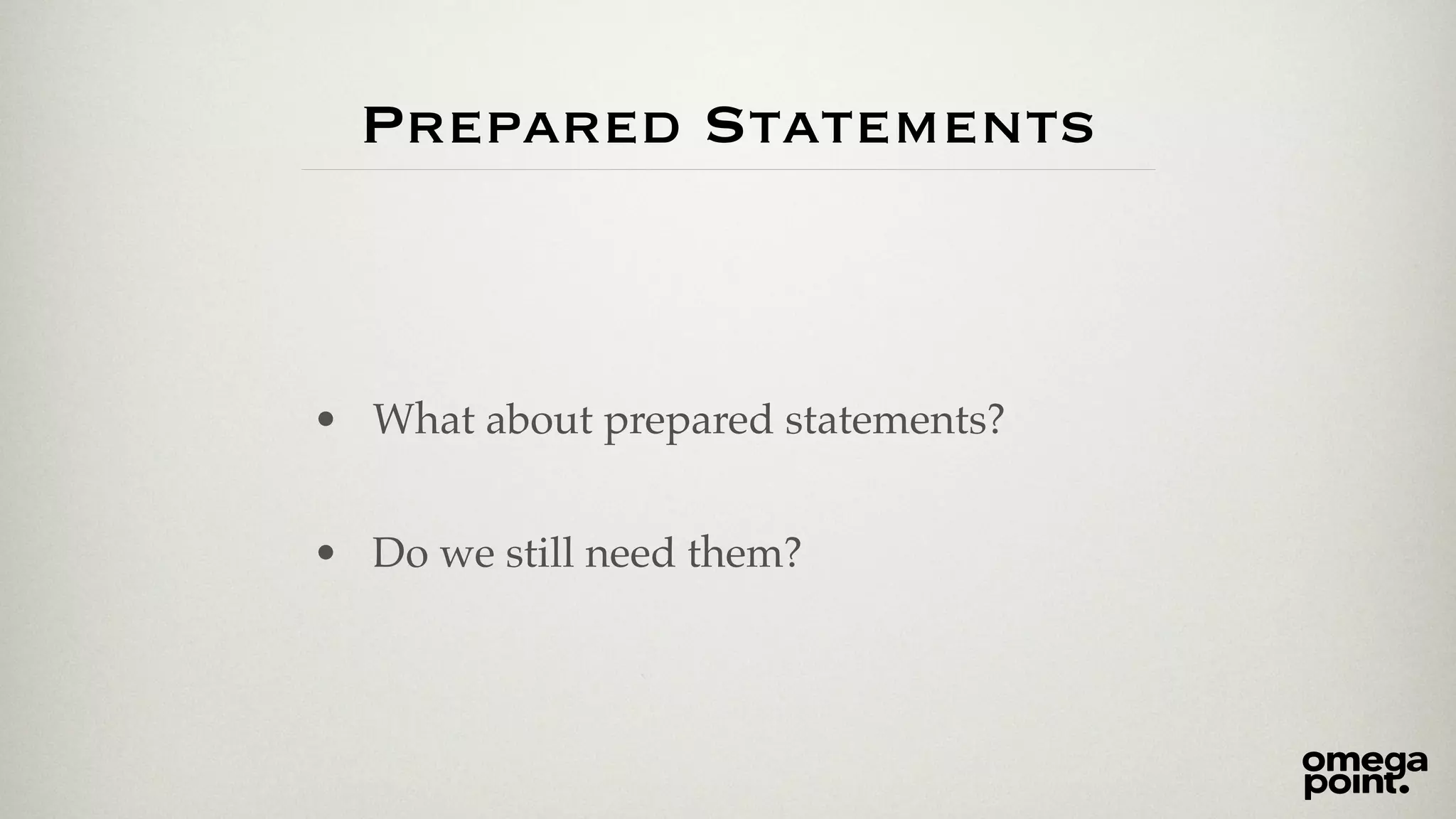 Prepared Statements 
• What about prepared statements?! 
! 
• Do we still need them? 
 