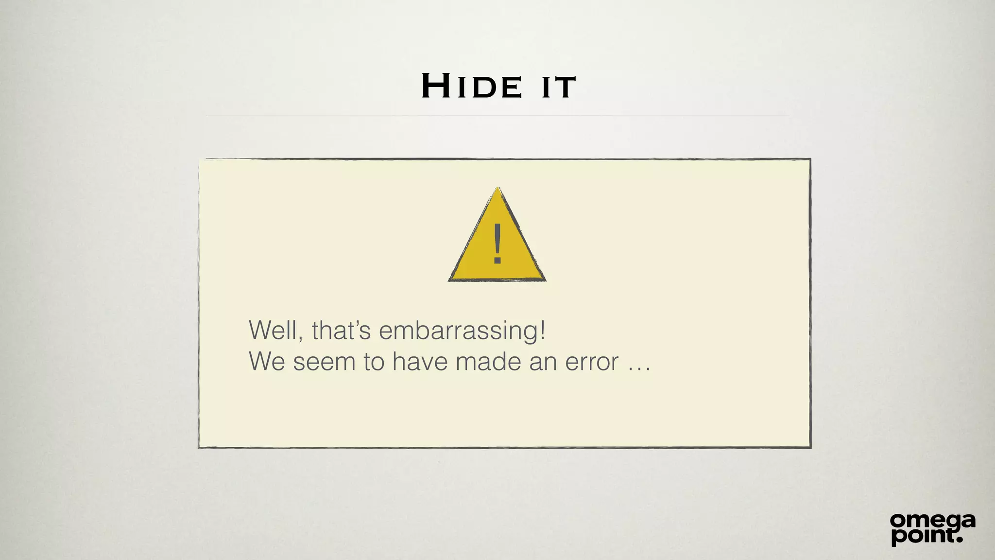 Hide it 
! 
Well, that’s embarrassing! 
We seem to have made an error … 
 