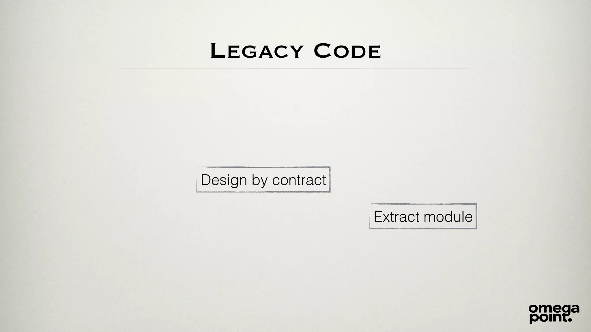 Legacy Code 
Design by contract 
Extract module 
 