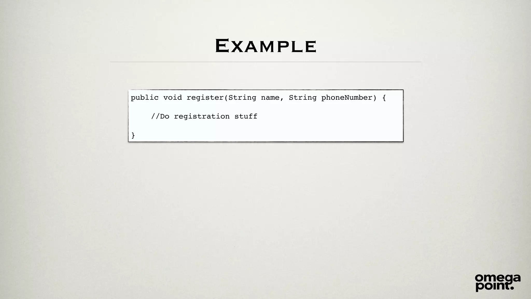 Example 
public void register(String name, String phoneNumber) {! 
! 
! ! //Do registration stuff! 
! 
} 
 