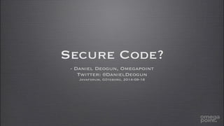 Secure Code? 
- Daniel Deogun, Omegapoint 
Twitter: @DanielDeogun 
Javaforum, Göteborg, 2014-09-18 
 