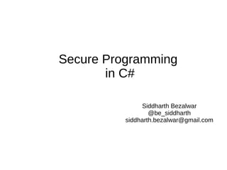 Secure Programming
in C#
Siddharth Bezalwar
@be_siddharth
siddharth.bezalwar@gmail.com
 