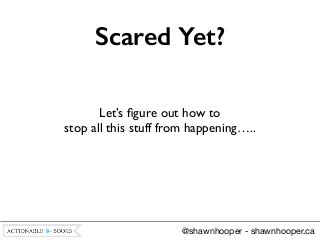 @shawnhooper - shawnhooper.ca
Scared Yet?
Let’s ﬁgure out how to 	

stop all this stuff from happening…..
 