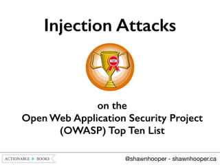 !
!
!
on the 
Open Web Application Security Project
(OWASP) Top Ten List
Injection Attacks
@shawnhooper - shawnhooper.ca
 