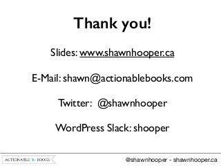 Thank you! 
Slides: www.shawnhooper.ca 
E-Mail: shawn@actionablebooks.com 
Twitter: @shawnhooper 
WordPress Slack: shooper...