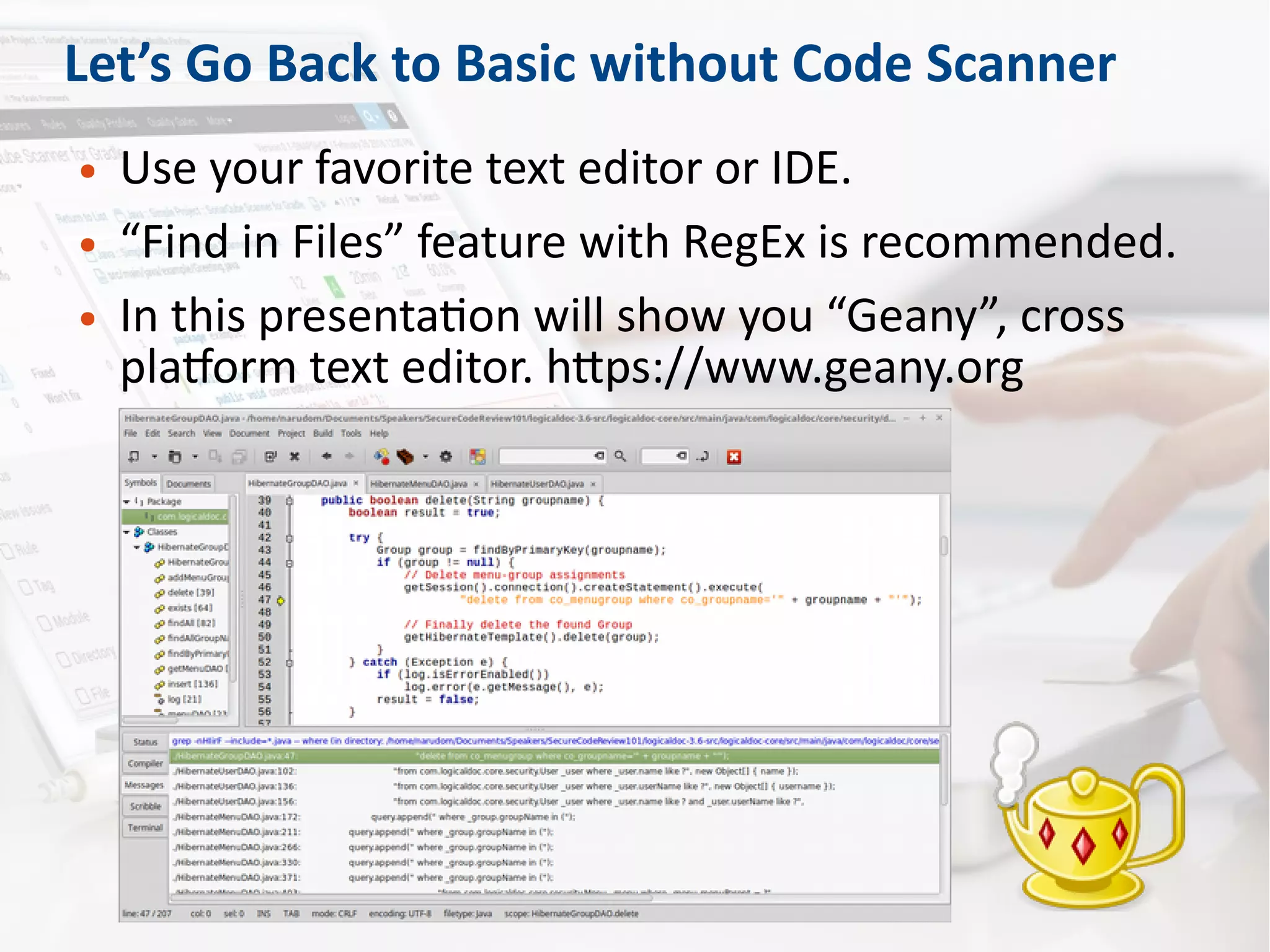 Let’s Go Back to Basic without Code Scanner
● Use your favorite text editor or IDE.
● “Find in Files” feature with RegEx is recommended.
● In this presentation will show you “Geany”, cross
platform text editor. https://www.geany.org
 