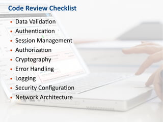 Code Review Checklist
● Data Validation
● Authentication
● Session Management
● Authorization
● Cryptography
● Error Handling
● Logging
● Security Configuration
● Network Architecture
 