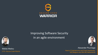 Improving Software Security
in an agile environment
Matias Madou
CTO, Secure Code Warrior
Alexander Pluvinage
Head of Cybersecurity and Fraud awareness,
ING Belgium and ING BD Netherlands
 
