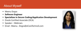 About Myself
   Meenu Dogra
   Software Engineer
   Specializes in Secure Coding/Application Development
   Oracle Certified Associate (OCA)
   Speaker – Webinars
   Email : Meenu . Dogra@eCoreTechnoS.com
 