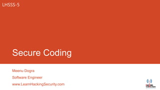 LHSSS-5




    Secure Coding
    Meenu Dogra
    Software Engineer
    www.LearnHackingSecurity.com
 