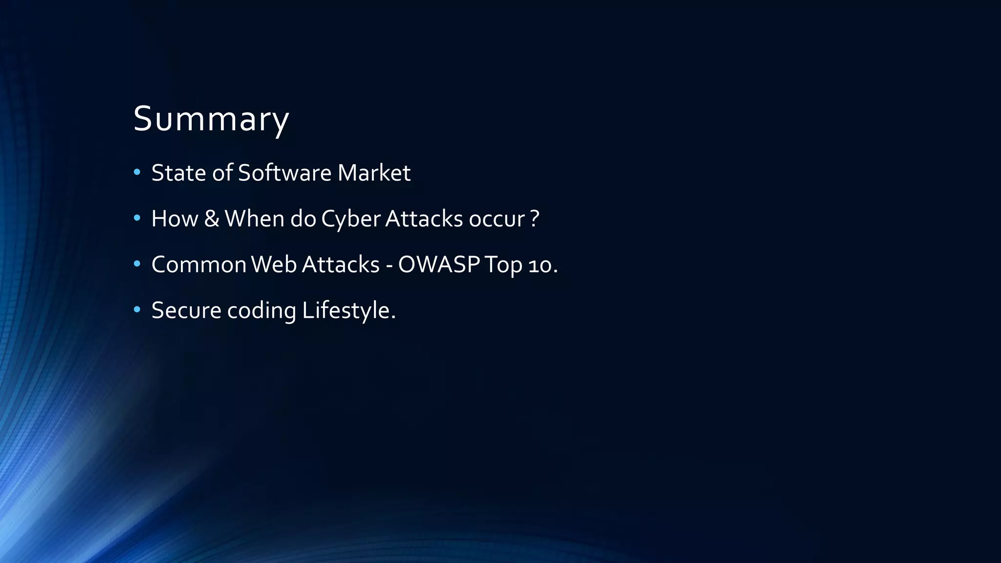 Summary
• State of Software Market
• How &When do Cyber Attacks occur ?
• CommonWeb Attacks - OWASPTop 10.
• Secure coding Lifestyle.
 