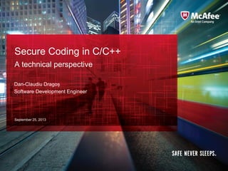 McAfee Confidential—Internal Use Only
Secure Coding in C/C++
A technical perspective
September 25, 2013
Dan-Claudiu Dragoș
Software Development Engineer
 