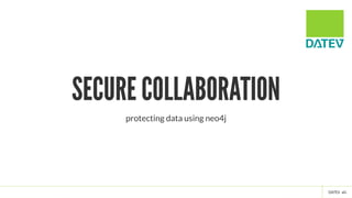 SECURE COLLABORATIONSECURE COLLABORATION
protecting data using neo4j
 