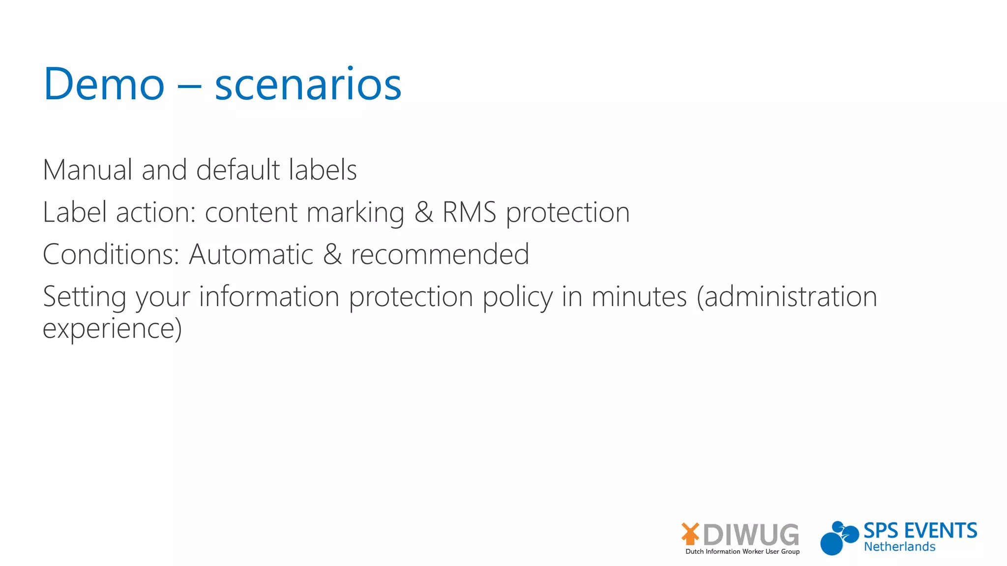 Demo – scenarios
Manual and default labels
Label action: content marking & RMS protection
Conditions: Automatic & recommended
Setting your information protection policy in minutes (administration
experience)
 