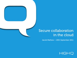 Secure collaboration
        in the cloud
 Jacob Mathew — 20th September 2011
 
