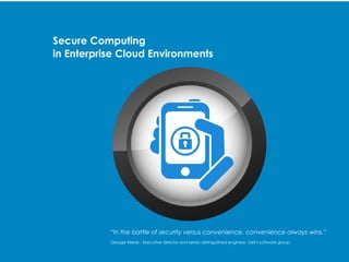 Secure Computing 
in Enterprise Cloud Environments 
“In the battle of security versus convenience, convenience always wins.” 
George Reese - Executive director and senior distinguished engineer, Dell’s software group. 
 