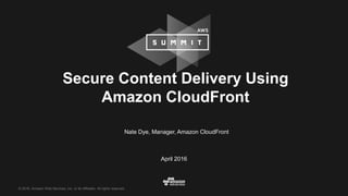 © 2016, Amazon Web Services, Inc. or its Affiliates. All rights reserved.
Nate Dye, Manager, Amazon CloudFront
April 2016
Secure Content Delivery Using
Amazon CloudFront
 
