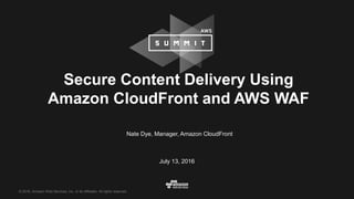 © 2016, Amazon Web Services, Inc. or its Affiliates. All rights reserved.
Nate Dye, Manager, Amazon CloudFront
July 13, 2016
Secure Content Delivery Using
Amazon CloudFront and AWS WAF
 