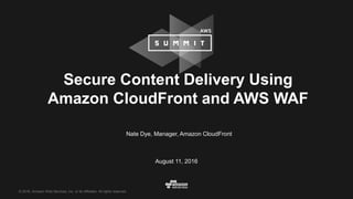 © 2016, Amazon Web Services, Inc. or its Affiliates. All rights reserved.
Nate Dye, Manager, Amazon CloudFront
August 11, 2016
Secure Content Delivery Using
Amazon CloudFront and AWS WAF
 