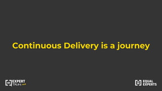 Continuous Delivery is a journey
 