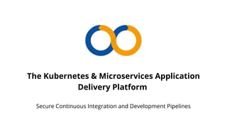 The Kubernetes & Microservices Application
Delivery Platform
Secure Continuous Integration and Development Pipelines
 