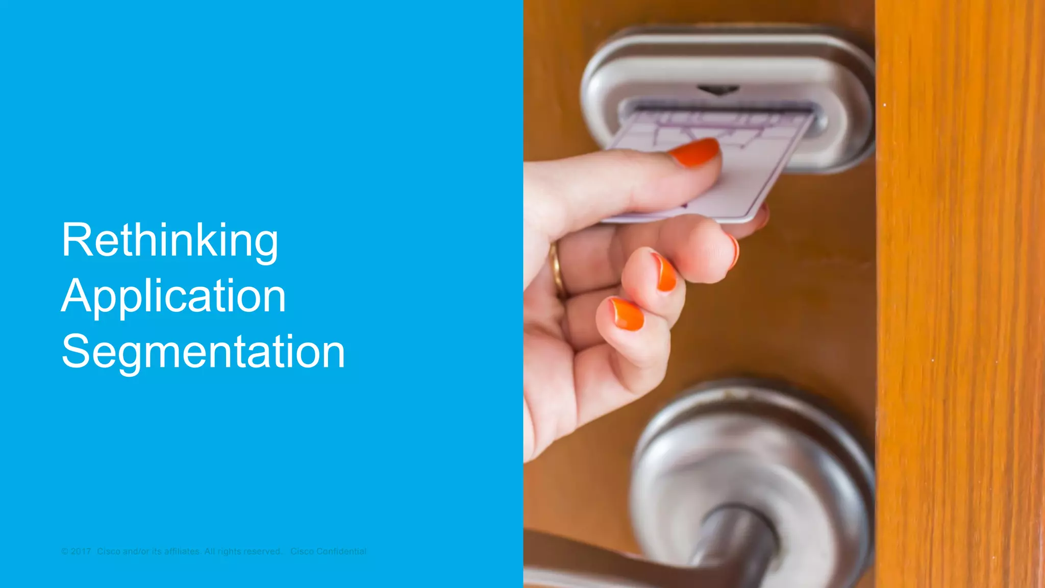 © 2017 Cisco and/or its affiliates. All rights reserved. Cisco Confidential© 2017 Cisco and/or its affiliates. All rights reserved. Cisco Confidential
Rethinking
Application
Segmentation
 