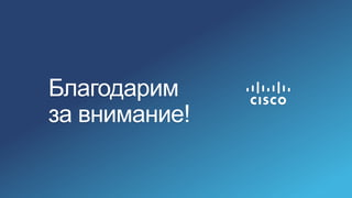 37© Корпорация Cisco и/или ее дочерние компании, 2015. Все права защищены. Конфиденциальная информация корпорации Cisco
Благодарим
за внимание!
 