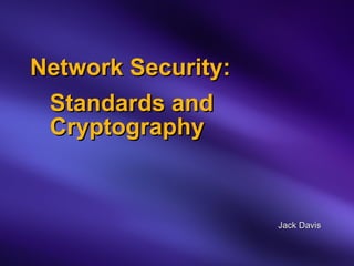 Network Security:   Standards and   Cryptography Jack Davis 