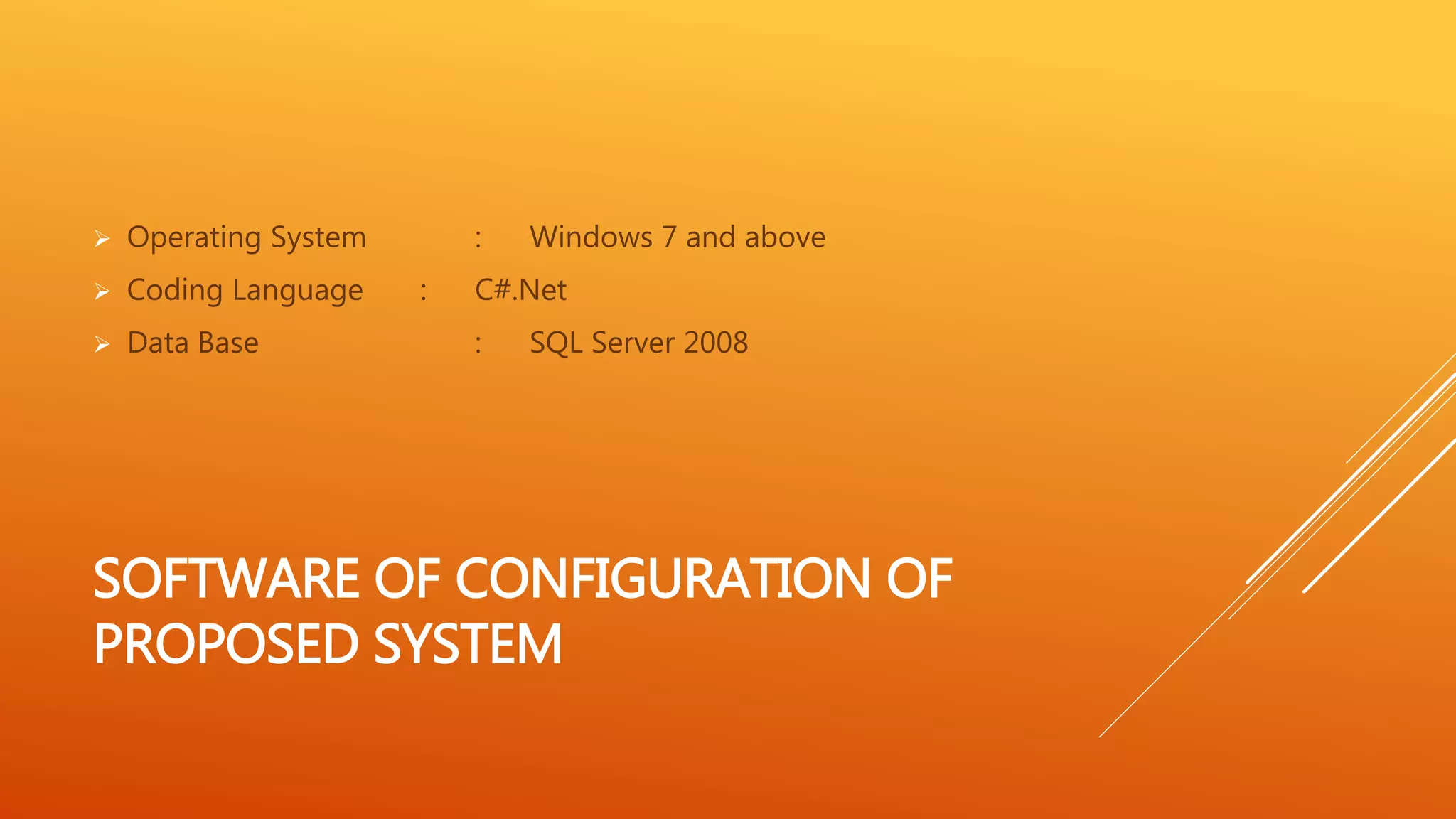  Operating System : Windows 7 and above 
 Coding Language : C#.Net 
 Data Base : SQL Server 2008 
SOFTWARE OF CONFIGURATION OF 
PROPOSED SYSTEM 
 