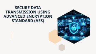SECURE DATA TRANSMISSION USING ADVANCED ENCRYPTION STANDARD (.pptx