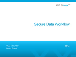 Secure Data Workflow 
CEO & Founder 
Benny Czarny 
2014 
 