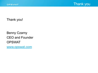 Thank you! 
Benny Czarny 
CEO and Founder 
OPSWAT 
www.opswat.com 
Thank you 
