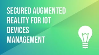 Secured Augmented
Reality for IoT
Devices
Management
 
